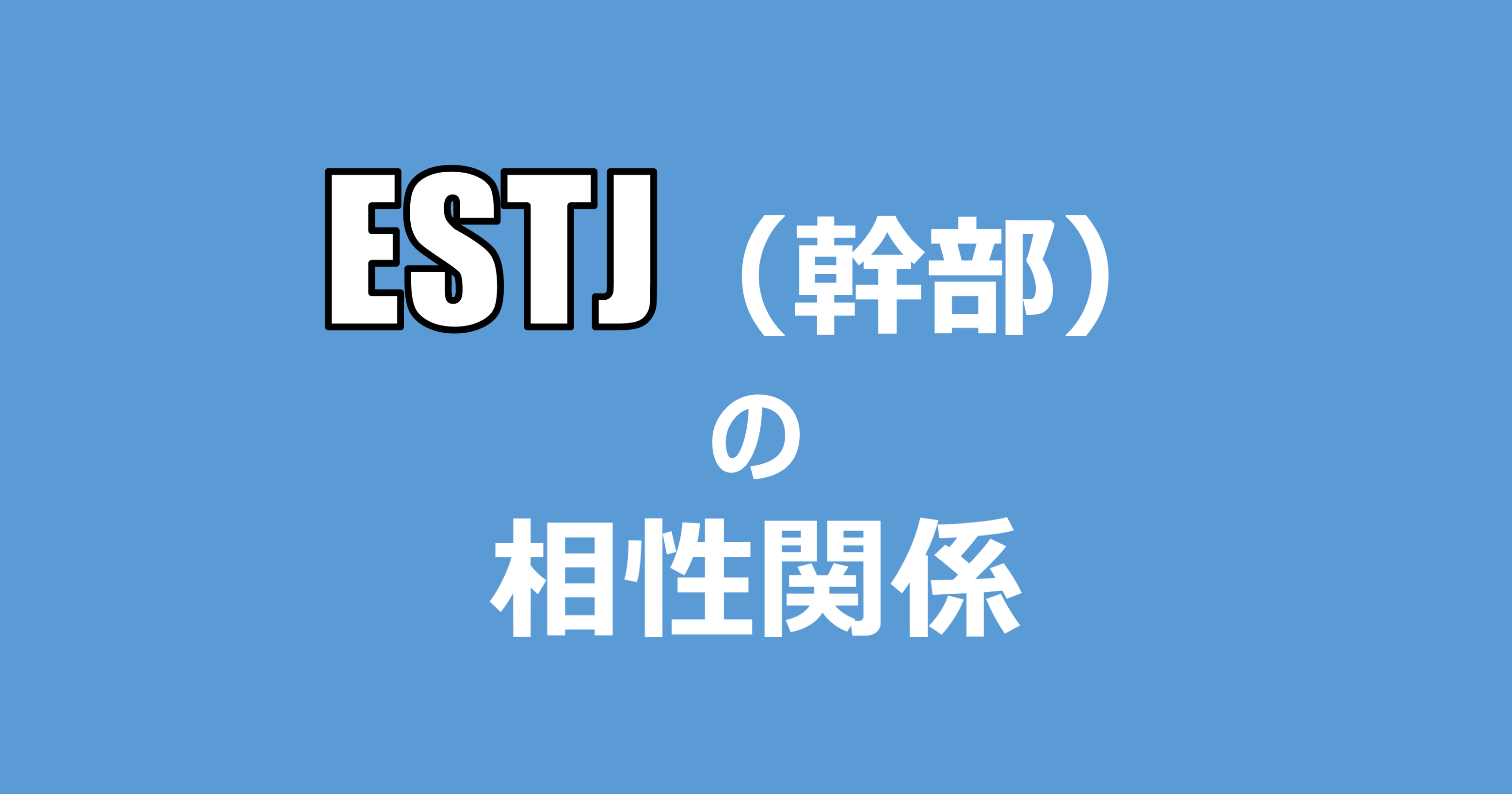 Estj 幹部 の相性関係まとめ 適人適所